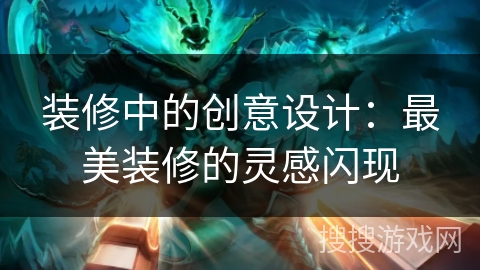 装修中的创意设计：最美装修的灵感闪现