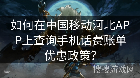 如何在中国移动河北APP上查询手机话费账单优惠政策？