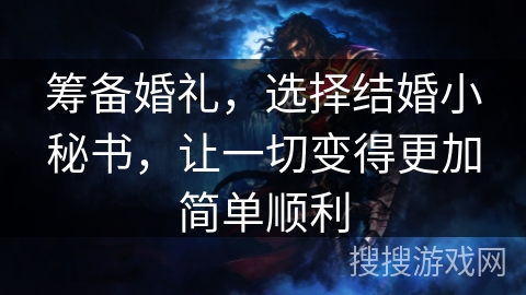 筹备婚礼，选择结婚小秘书，让一切变得更加简单顺利