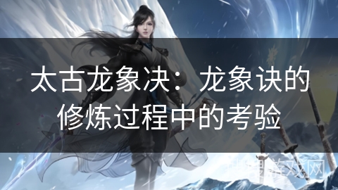 太古龙象决：龙象诀的修炼过程中的考验