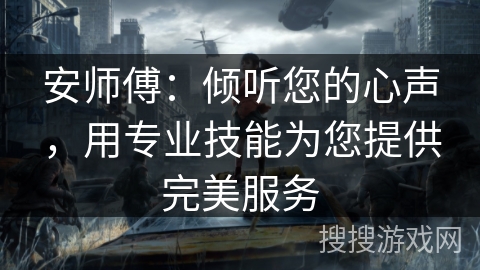 安师傅：倾听您的心声，用专业技能为您提供完美服务
