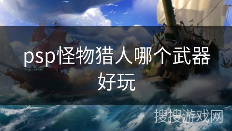psp怪物猎人哪个武器好玩