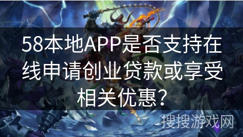 58本地APP是否支持在线申请创业贷款或享受相关优惠？