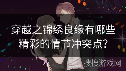 穿越之锦绣良缘有哪些精彩的情节冲突点？