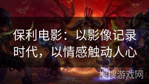 保利电影：以影像记录时代，以情感触动人心