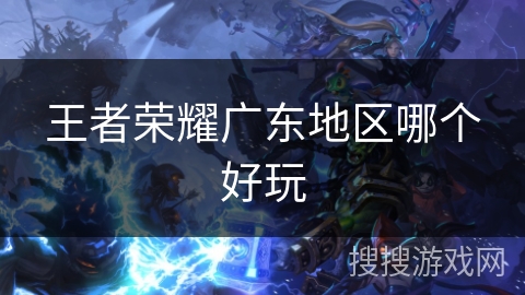 王者荣耀广东地区哪个好玩