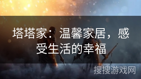 塔塔家：温馨家居，感受生活的幸福