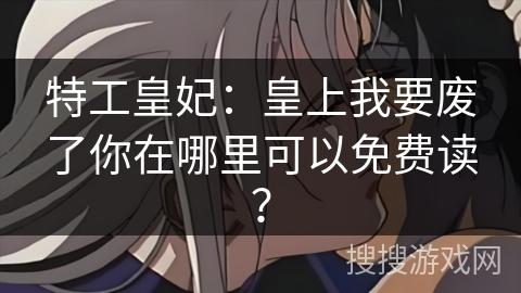 特工皇妃：皇上我要废了你在哪里可以免费读？