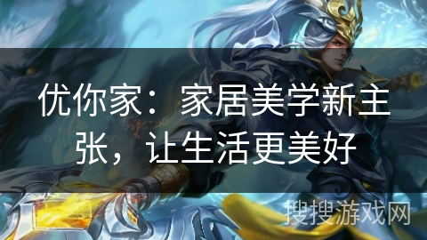 优你家：家居美学新主张，让生活更美好