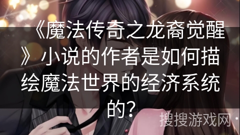 《魔法传奇之龙裔觉醒》小说的作者是如何描绘魔法世界的经济系统的？