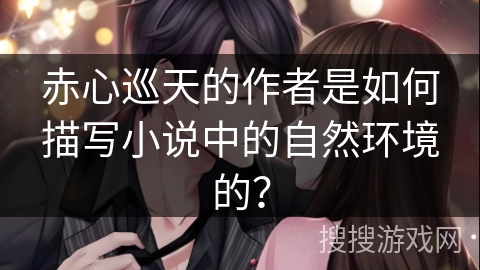 赤心巡天的作者是如何描写小说中的自然环境的？