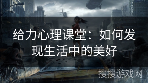 给力心理课堂：如何发现生活中的美好