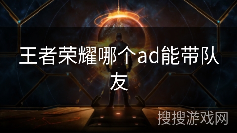 王者荣耀哪个ad能带队友