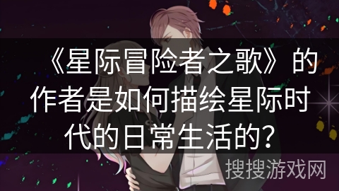 《星际冒险者之歌》的作者是如何描绘星际时代的日常生活的？