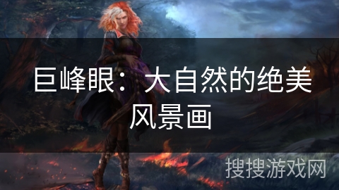 巨峰眼：大自然的绝美风景画