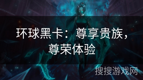 环球黑卡：尊享贵族，尊荣体验