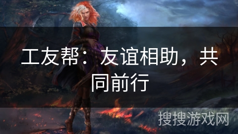 工友帮：友谊相助，共同前行