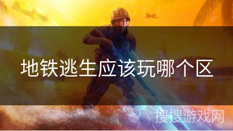地铁逃生应该玩哪个区