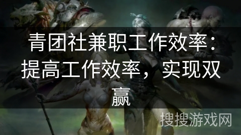 青团社兼职工作效率：提高工作效率，实现双赢
