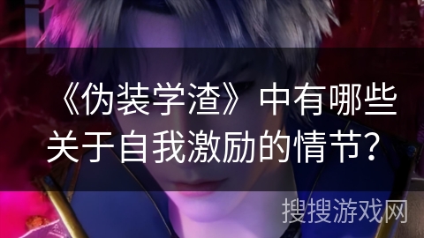 《伪装学渣》中有哪些关于自我激励的情节？