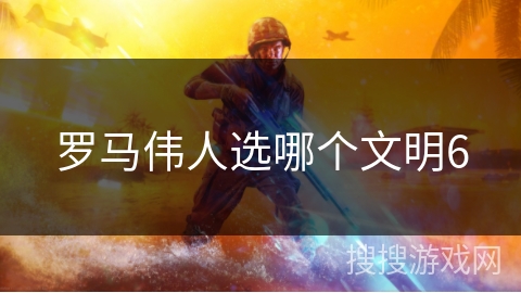 罗马伟人选哪个文明6