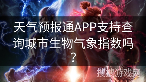 天气预报通APP支持查询城市生物气象指数吗？