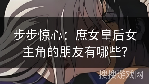 步步惊心：庶女皇后女主角的朋友有哪些？