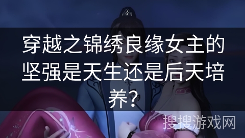 穿越之锦绣良缘女主的坚强是天生还是后天培养？