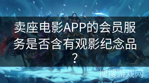 卖座电影APP的会员服务是否含有观影纪念品？