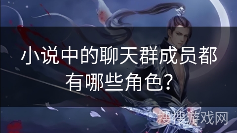 小说中的聊天群成员都有哪些角色？