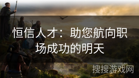 恒信人才：助您航向职场成功的明天