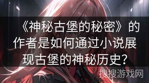 《神秘古堡的秘密》的作者是如何通过小说展现古堡的神秘历史？