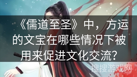 《儒道至圣》中，方运的文宝在哪些情况下被用来促进文化交流？