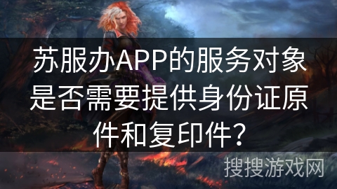 苏服办APP的服务对象是否需要提供身份证原件和复印件？