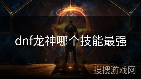 dnf龙神哪个技能最强