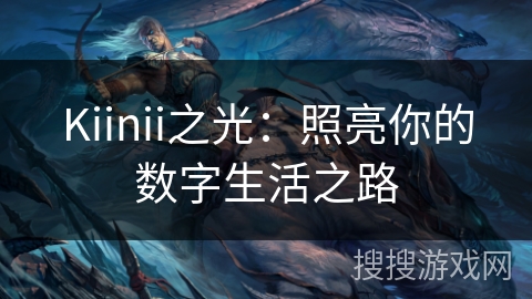 Kiinii之光：照亮你的数字生活之路