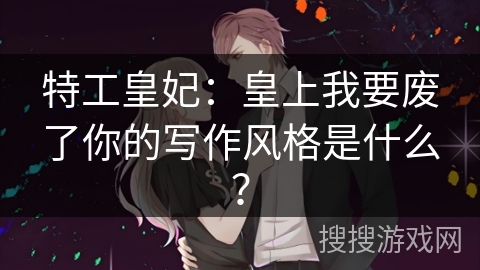 特工皇妃：皇上我要废了你的写作风格是什么？