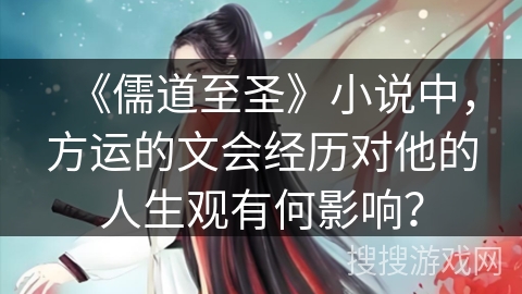 《儒道至圣》小说中，方运的文会经历对他的人生观有何影响？