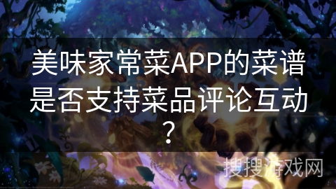 美味家常菜APP的菜谱是否支持菜品评论互动？