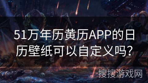51万年历黄历APP的日历壁纸可以自定义吗？