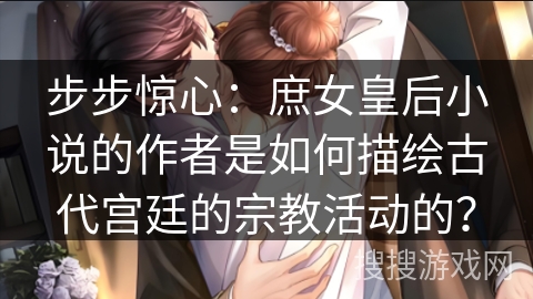 步步惊心：庶女皇后小说的作者是如何描绘古代宫廷的宗教活动的？