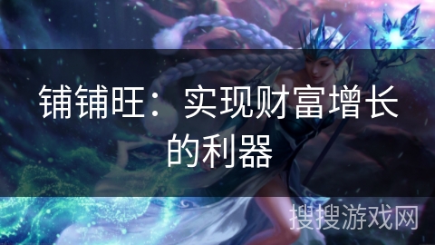 铺铺旺：实现财富增长的利器