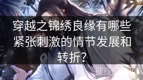 穿越之锦绣良缘有哪些紧张刺激的情节发展和转折？