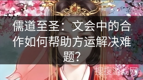儒道至圣：文会中的合作如何帮助方运解决难题？