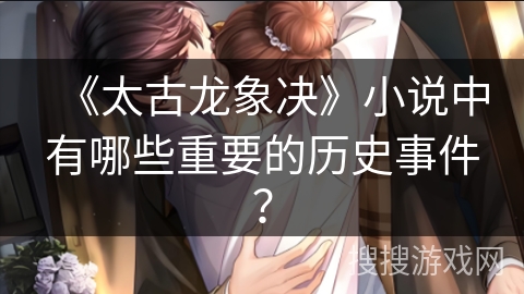 《太古龙象决》小说中有哪些重要的历史事件？