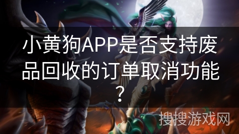 小黄狗APP是否支持废品回收的订单取消功能？