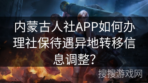内蒙古人社APP如何办理社保待遇异地转移信息调整？