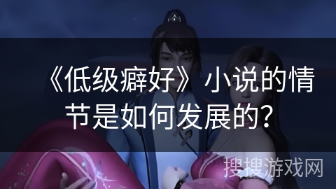 《低级癖好》小说的情节是如何发展的？