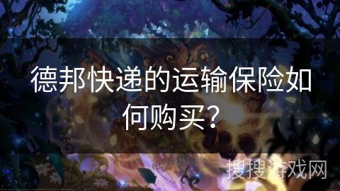 德邦快递的运输保险如何购买？
