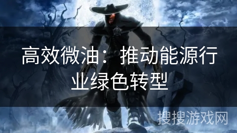 高效微油：推动能源行业绿色转型